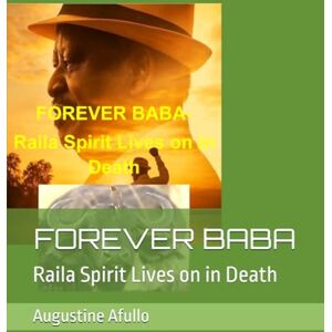Afullo, Prof Augustine Otieno FOREVER BABA: Raila Spirit Lives on in Death (Jakom and Jaramogi series) Afullo, Prof Augustine Otieno FOREVER BABA: Raila Spirit Lives on in Death (Jakom and Jaramogi series)