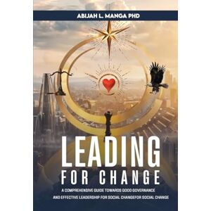 Manga, Abijah L Leading for Change: A Comprehensive Guide Towards Good Governance and Effective Leadership for Social Change Manga, Abijah L Leading for Change: A Comprehensive Guide Towards Good Governance and Effective Leadership for Social Change