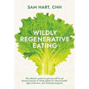 Hart, Sam Wildly Regenerative Eating: The ultimate guide to get yourself to eat absurd amounts of whole plants for vibrant health, tigery leanness, and shocking longevity Hart, Sam Wildly Regenerative Eating: The ultimate guide to get yourself to eat absurd amounts of whole plants for vibrant health, tigery leanness, and shocking longevity