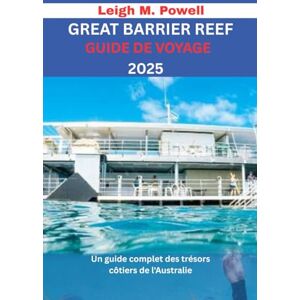Powell, Leigh M. GREAT BARRIER REEF GUIDE DE VOYAGE 2025: Un guide complet des trésors côtiers de l'Australie Powell, Leigh M. GREAT BARRIER REEF GUIDE DE VOYAGE 2025: Un guide complet des trésors côtiers de l'Australie