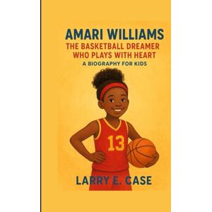 Case, Larry E Amari Williams: The Basketball Dreamer Who Plays with Heart A Biography for kids Case, Larry E Amari Williams: The Basketball Dreamer Who Plays with Heart A Biography for kids