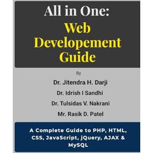 Darji, Dr Jitendra All in One: WEB DEVELOPEMENT GUIDE: A Complete Guide to PHP, HTML, CSS, JavaScript, jQuery, AJAX & MySQL Darji, Dr Jitendra All in One: WEB DEVELOPEMENT GUIDE: A Complete Guide to PHP, HTML, CSS, JavaScript, jQuery, AJAX & MySQL