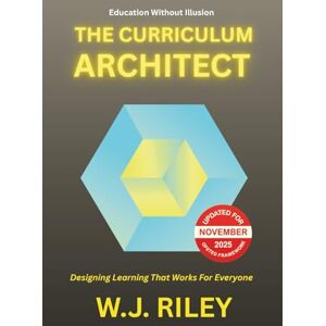 RILEY, W.J. The Curriculum Architect: Designing Learning That Works For Everyone Updated for November 2025 Ofsted Framework: 3 (Education Without Illusion) RILEY, W.J. The Curriculum Architect: Designing Learning That Works For Everyone Updated for November 2025 Ofsted Framework: 3 (Education Without Illusion)