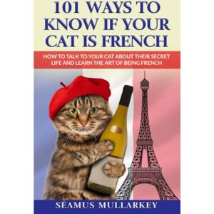 Mullarkey, Seamus 101 Ways to Know If Your Cat Is French: How To Talk to Your Cat About Their Secret Life and Learn The Art of Being French, A Funny Cat Book, The ... Those Who Love France (The Cats of The World) Mullarkey, Seamus 101 Ways to Know If Your Cat Is French: How To Talk to Your Cat About Their Secret Life and Learn The Art of Being French, A Funny Cat Book, The ... Those Who Love France (The Cats of The World)