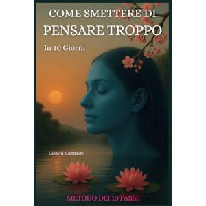 COLOMBINI, GINEVRA COME SMETTERE DI PENSARE TROPPO IN 10 GIORNI: IL METODO DEI 10 PASSI PER ELIMINARE ANSIA,STRESS SOVRAPPENSIERO E RITROVARE LA PACE INTERIORE COLOMBINI, GINEVRA COME SMETTERE DI PENSARE TROPPO IN 10 GIORNI: IL METODO DEI 10 PASSI PER ELIMINARE ANSIA,STRESS SOVRAPPENSIERO E RITROVARE LA PACE INTERIORE