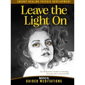 Lamm, Kathy Leave the Light On: How to Turn Past Trauma into Psychic Power-An Alchemist's Psychic Development Masterclass with Meditations, Exercises, and Energy Healing (The Alchemist of Light) Lamm, Kathy Leave the Light On: How to Turn Past Trauma into Psychic Power-An Alchemist's Psychic Development Masterclass with Meditations, Exercises, and Energy Healing (The Alchemist of Light)