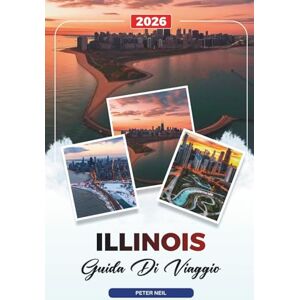 Neil, Peter GUIDA DI VIAGGIO ILLINOIS 2026: Chicago, Route 66, Parchi statali, Strade panoramiche, Storia, cibo e gemme nascoste Neil, Peter GUIDA DI VIAGGIO ILLINOIS 2026: Chicago, Route 66, Parchi statali, Strade panoramiche, Storia, cibo e gemme nascoste