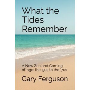 Lee What the Tides Remember: A New Zealand Coming-of-age; the '50s to the '70s Lee What the Tides Remember: A New Zealand Coming-of-age; the '50s to the '70s