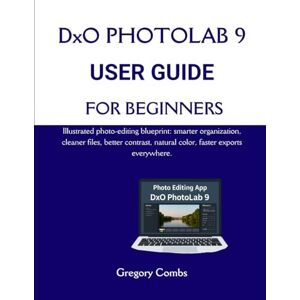 Combs, Gregory DxO PHOTOLAB 9 USER GUIDE FOR BEGINNERS: Illustrated photo-editing blueprint: smarter organization, cleaner files, better contrast, natural color, faster exports everywhere. Combs, Gregory DxO PHOTOLAB 9 USER GUIDE FOR BEGINNERS: Illustrated photo-editing blueprint: smarter organization, cleaner files, better contrast, natural color, faster exports everywhere.