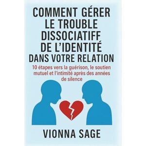 Sage, Vionna COMMENT GÉRER LE TROUBLE DISSOCIATIF DE L'IDENTITÉ DANS VOTRE RELATION: 10 étapes vers la guérison, le soutien mutuel et l'intimité après des années de silence Sage, Vionna COMMENT GÉRER LE TROUBLE DISSOCIATIF DE L'IDENTITÉ DANS VOTRE RELATION: 10 étapes vers la guérison, le soutien mutuel et l'intimité après des années de silence