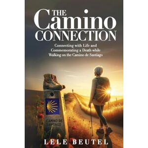 Beutel, Lele The Camino Connection: Connecting with Life and Commemorating a Death while Walking on the Camino de Santiago (Senior Travel Series) Beutel, Lele The Camino Connection: Connecting with Life and Commemorating a Death while Walking on the Camino de Santiago (Senior Travel Series)