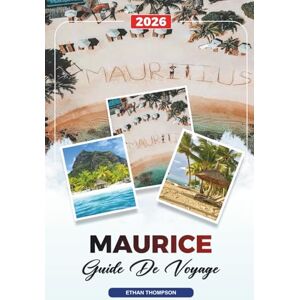 THOMPSON, ETHAN GUIDE DE VOYAGE MAURICE 2026: Plages, Port Louis, Grand Baie, Chamarel, plongée en apnée, lune de miel et complexes hôteliers de luxe THOMPSON, ETHAN GUIDE DE VOYAGE MAURICE 2026: Plages, Port Louis, Grand Baie, Chamarel, plongée en apnée, lune de miel et complexes hôteliers de luxe