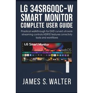 Walter, James S. LG 34SR60QC-W Smart Monitor Complete User Guide: Practical walkthrough for QHD curved ultrawide streaming controls HDR10 features connectivity tools and workflows Walter, James S. LG 34SR60QC-W Smart Monitor Complete User Guide: Practical walkthrough for QHD curved ultrawide streaming controls HDR10 features connectivity tools and workflows