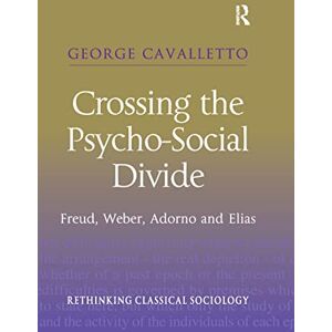 Cavalletto, George Crossing the Psycho-Social Divide: Freud, Weber, Adorno and Elias (Rethinking Classical Sociology) Cavalletto, George Crossing the Psycho-Social Divide: Freud, Weber, Adorno and Elias (Rethinking Classical Sociology)