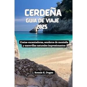 Dugan, Ronnie K. CERDEÑA Guía de viaje 2025: Costas encantadoras, senderos de montaña y maravillas naturales impresionantes Dugan, Ronnie K. CERDEÑA Guía de viaje 2025: Costas encantadoras, senderos de montaña y maravillas naturales impresionantes