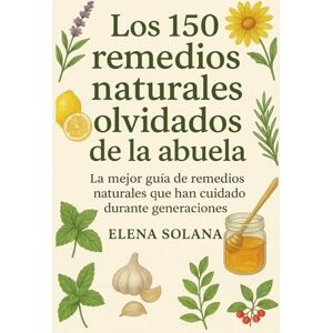 Solana, Elena Los 150 remedios naturales olvidados de la abuela: La mejor guía de remedios naturales que han cuidado durante generaciones Solana, Elena Los 150 remedios naturales olvidados de la abuela: La mejor guía de remedios naturales que han cuidado durante generaciones