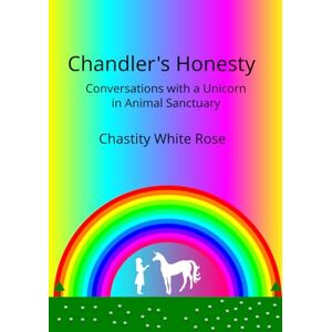 Rose, Chastity White Chandler’s Honesty: Conversations with a Unicorn in Animal Sanctuary: 5 Rose, Chastity White Chandler’s Honesty: Conversations with a Unicorn in Animal Sanctuary: 5