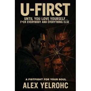 YELROHC, ALEX U-FIRST: UNTIL YOU LOVE YOURSELF... F*CK EVERYBODY AND EVERYTHING ELSE YELROHC, ALEX U-FIRST: UNTIL YOU LOVE YOURSELF... F*CK EVERYBODY AND EVERYTHING ELSE
