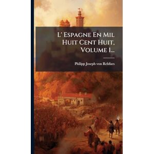 L' Espagne En Mil Huit Cent Huit, Volume 1... L' Espagne En Mil Huit Cent Huit, Volume 1...