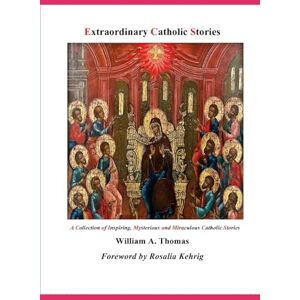 Thomas, William A. Extraordinary Catholic Stories: A Collection of Inspiring Mysterious and Miraculous Catholic Stories (Roman Catholic Orthodox Theology and ... of the Church with, devotions and prayers.) Thomas, William A. Extraordinary Catholic Stories: A Collection of Inspiring Mysterious and Miraculous Catholic Stories (Roman Catholic Orthodox Theology and ... of the Church with, devotions and prayers.)