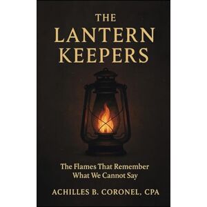 Coronel CPA, Achilles B. The Lantern Keepers: The Flames That Remember What We Cannot Say Coronel CPA, Achilles B. The Lantern Keepers: The Flames That Remember What We Cannot Say