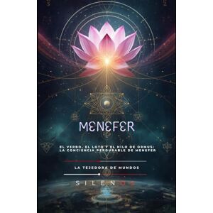 (SILENOS), La Tejedora de Mundos MENEFER: El Verbo, el Loto y el Hilo de Ormus: La Conciencia Perdurable de Menefer (EGIPTO) (SILENOS), La Tejedora de Mundos MENEFER: El Verbo, el Loto y el Hilo de Ormus: La Conciencia Perdurable de Menefer (EGIPTO)