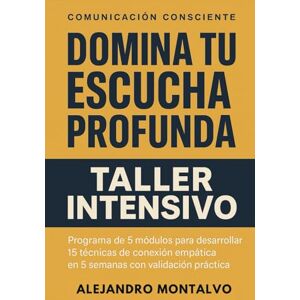 Montalvo, Alejandro Domina Tu Escucha Profunda: Taller Intensivo: Programa de 5 módulos para desarrollar 15 técnicas de conexión empática en 5 semanas con validación práctica (Comunicación Consciente) Montalvo, Alejandro Domina Tu Escucha Profunda: Taller Intensivo: Programa de 5 módulos para desarrollar 15 técnicas de conexión empática en 5 semanas con validación práctica (Comunicación Consciente)