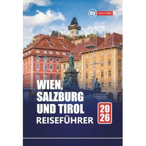 Taylor WIEN, SALZBURG UND TIROL REISEFÜHRER 2026: Erkunden Sie Österreichs Top-Städte und Alpendörfer mit Reiserouten, Karten und lokalen Einblicken Taylor WIEN, SALZBURG UND TIROL REISEFÜHRER 2026: Erkunden Sie Österreichs Top-Städte und Alpendörfer mit Reiserouten, Karten und lokalen Einblicken