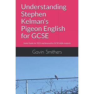 Smithers, Gavin Understanding Stephen Kelman's Pigeon English for GCSE: Study Guide for 2021 and beyond for GCSE AQA students Smithers, Gavin Understanding Stephen Kelman's Pigeon English for GCSE: Study Guide for 2021 and beyond for GCSE AQA students