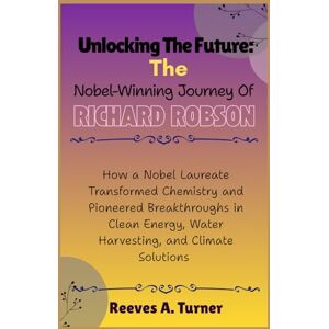 Turner, Reeves A. Unlocking the Future: The Nobel-Winning Journey of Richard Robson: How a Nobel Laureate Transformed Chemistry and Pioneered Breakthroughs in Clean ... Chemistry’s New Frontier of Porous Materials) Turner, Reeves A. Unlocking the Future: The Nobel-Winning Journey of Richard Robson: How a Nobel Laureate Transformed Chemistry and Pioneered Breakthroughs in Clean ... Chemistry’s New Frontier of Porous Materials)