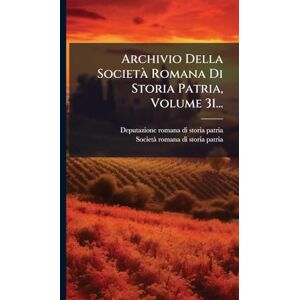 Archivio Della Società Romana Di Storia Patria, Volume 31... Archivio Della Società Romana Di Storia Patria, Volume 31...