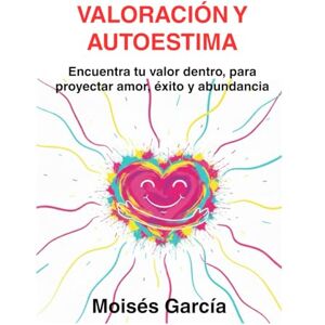 García Blasco, Moisés VALORACIÓN Y AUTOESTIMA: Encuentra tu valor dentro, para proyectar amor, éxito y abundancia García Blasco, Moisés VALORACIÓN Y AUTOESTIMA: Encuentra tu valor dentro, para proyectar amor, éxito y abundancia