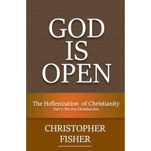 Fisher, Christopher God is Open: The Hellenization of Christianity Part I: The Pre-Christian Era Fisher, Christopher God is Open: The Hellenization of Christianity Part I: The Pre-Christian Era