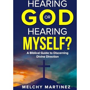 Martinez, Melchy Hearing God or Hearing Myself?: A Biblical Guide to Discerning Divine Direction in prayer Martinez, Melchy Hearing God or Hearing Myself?: A Biblical Guide to Discerning Divine Direction in prayer