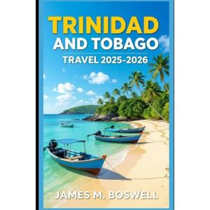 Boswell, James M. Trinidad and Tobago Travel Guide 2025-2026: Rhythms of Paradise: Your 2025-2026 Journey Through the Caribbean's Soul Boswell, James M. Trinidad and Tobago Travel Guide 2025-2026: Rhythms of Paradise: Your 2025-2026 Journey Through the Caribbean's Soul