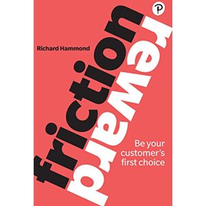 Hammond, Richard Friction/Reward: Be your customer’s first choice Hammond, Richard Friction/Reward: Be your customer’s first choice