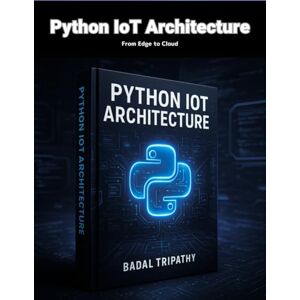 Tripathy, Badal Python IoT Architecture: From Edge to Cloud Tripathy, Badal Python IoT Architecture: From Edge to Cloud