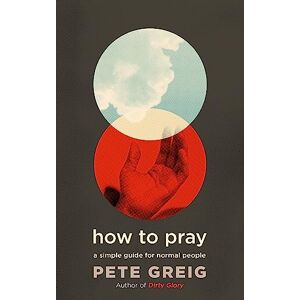 Greig, Pete How to Pray: A Simple Guide for Normal People Greig, Pete How to Pray: A Simple Guide for Normal People