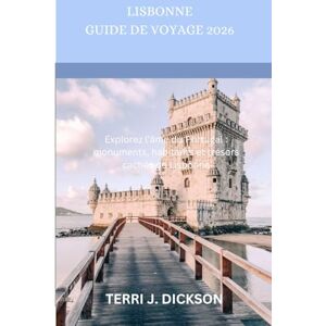 DICKSON, TERRI J. LISBONNE GUIDE DE VOYAGE 2026: Explorez l'âme du Portugal : monuments, habitants et trésors cachés de Lisbonne DICKSON, TERRI J. LISBONNE GUIDE DE VOYAGE 2026: Explorez l'âme du Portugal : monuments, habitants et trésors cachés de Lisbonne