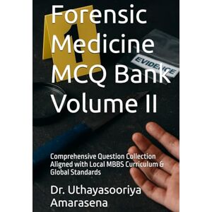 Amarasena, Dr. Uthayasooriya Forensic Medicine MCQ Bank Volume II: Comprehensive Question Collection Aligned with Local MBBS Curriculum & Global Standards Amarasena, Dr. Uthayasooriya Forensic Medicine MCQ Bank Volume II: Comprehensive Question Collection Aligned with Local MBBS Curriculum & Global Standards