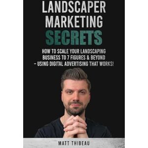 Thibeau, Matt Landscaper Marketing Secrets: How To Scale Your Landscaping Business To 7 Figures & Beyond – Using Digital Advertising That Works! Thibeau, Matt Landscaper Marketing Secrets: How To Scale Your Landscaping Business To 7 Figures & Beyond – Using Digital Advertising That Works!