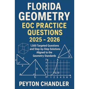 CHANDLER, PEYTON FLORIDA GEOMETRY EOC PRACTICE QUESTIONS 2025 – 2026: 1,500 Targeted Questions and Step-by-Step Solutions Aligned to the Geometry Standards CHANDLER, PEYTON FLORIDA GEOMETRY EOC PRACTICE QUESTIONS 2025 – 2026: 1,500 Targeted Questions and Step-by-Step Solutions Aligned to the Geometry Standards
