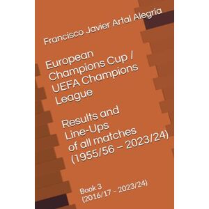Artal Alegría, Francisco Javier European Champions Cup / UEFA Champions League Results and Line-Ups of all matches (1955/56 – 2023/24): Book 3 (2016/17 – 2023/24) (International Line Ups Clubs) Artal Alegría, Francisco Javier European Champions Cup / UEFA Champions League Results and Line-Ups of all matches (1955/56 – 2023/24): Book 3 (2016/17 – 2023/24) (International Line Ups Clubs)