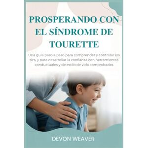 Weaver, Devon Prosperando con el síndrome de Tourette: Una guía paso a paso para comprender y controlar los tics, y para desarrollar la confianza con herramientas conductuales y de estilo de vida comprobadas Weaver, Devon Prosperando con el síndrome de Tourette: Una guía paso a paso para comprender y controlar los tics, y para desarrollar la confianza con herramientas conductuales y de estilo de vida comprobadas