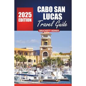 Heinen, Brackett Cabo San Lucas Travel Guide 2025-2026: Explore the Beaches, Local Insights, Must-See Spots, Activities, and Culture of Mexico’s Premier Destination Heinen, Brackett Cabo San Lucas Travel Guide 2025-2026: Explore the Beaches, Local Insights, Must-See Spots, Activities, and Culture of Mexico’s Premier Destination