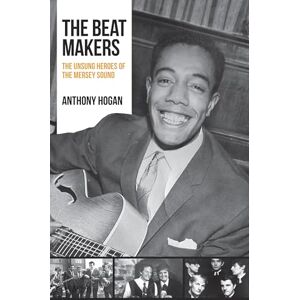 Hogan, Anthony The Beat Makers: The Unsung Heroes of The Mersey Sound Hogan, Anthony The Beat Makers: The Unsung Heroes of The Mersey Sound
