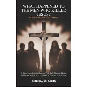 De. Facts, Biblical What Happened to the Men Who Killed Jesus? Bible's Greatest Mystery: A Deep Look Into the Justice That Befell Judas, Pilate, Caiaphas, and Others Involved in Christ’s Crucifixion De. Facts, Biblical What Happened to the Men Who Killed Jesus? Bible's Greatest Mystery: A Deep Look Into the Justice That Befell Judas, Pilate, Caiaphas, and Others Involved in Christ’s Crucifixion