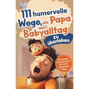 Lehner, Timo 111 humorvolle Wege, als Papa den Babyalltag zu überleben: Das lustige Geschenkbuch für frischgebackene Väter mit Tipps, Rätseln und Überlebensstrategien Lehner, Timo 111 humorvolle Wege, als Papa den Babyalltag zu überleben: Das lustige Geschenkbuch für frischgebackene Väter mit Tipps, Rätseln und Überlebensstrategien