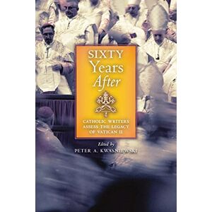 Kwasniewski, Peter A. Sixty Years After: Catholic Writers Assess the Legacy of Vatican II Kwasniewski, Peter A. Sixty Years After: Catholic Writers Assess the Legacy of Vatican II