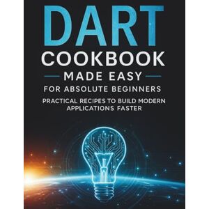 Kegan, Wesley P. Dart Cookbook Made Easy for Absolute Beginners: Practical Recipes to Build Modern Applications Faster (The Practical Tech Skills Series: Master Programming, Automation, and App Development) Kegan, Wesley P. Dart Cookbook Made Easy for Absolute Beginners: Practical Recipes to Build Modern Applications Faster (The Practical Tech Skills Series: Master Programming, Automation, and App Development)